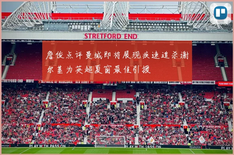 詹俊点评曼城即将展现疾速追杀谢尔基为英超夏窗最佳引援
