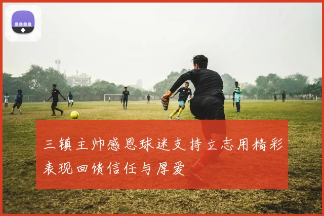 三镇主帅感恩球迷支持立志用精彩表现回馈信任与厚爱
