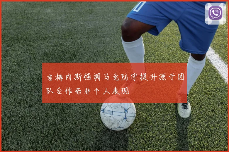 吉梅内斯强调马竞防守提升源于团队合作而非个人表现
