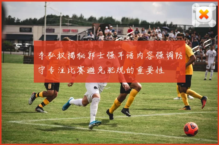 李弘权揭秘郭士强耳语内容强调防守专注比赛避免犯规的重要性