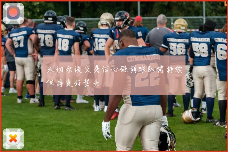 米切尔谈交易信心强调球队需持续保持良好势头