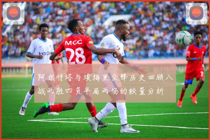阿尔特塔与埃梅里交锋历史回顾八战两胜四负平局两场的较量分析