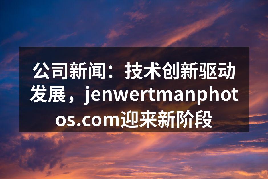 公司新闻:技术创新驱动发展,jenwer
