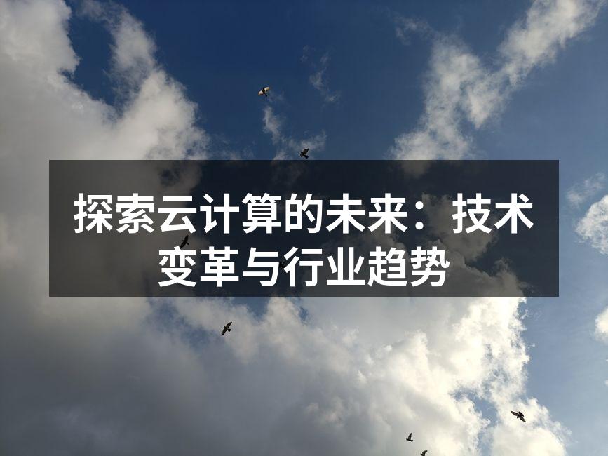 探索云计算的未来：技术变革与行业趋势