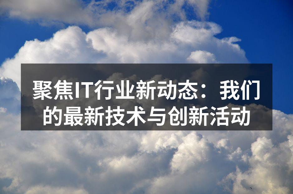 聚焦IT行业新动态:我们的最新技术与创新