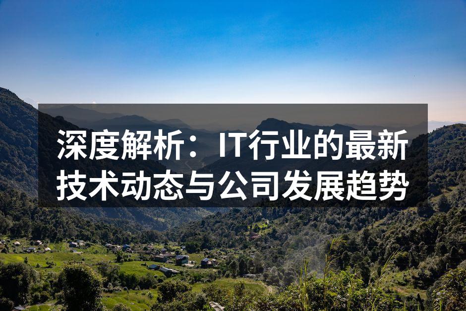 深度解析:IT行业的最新技术动态与公司发