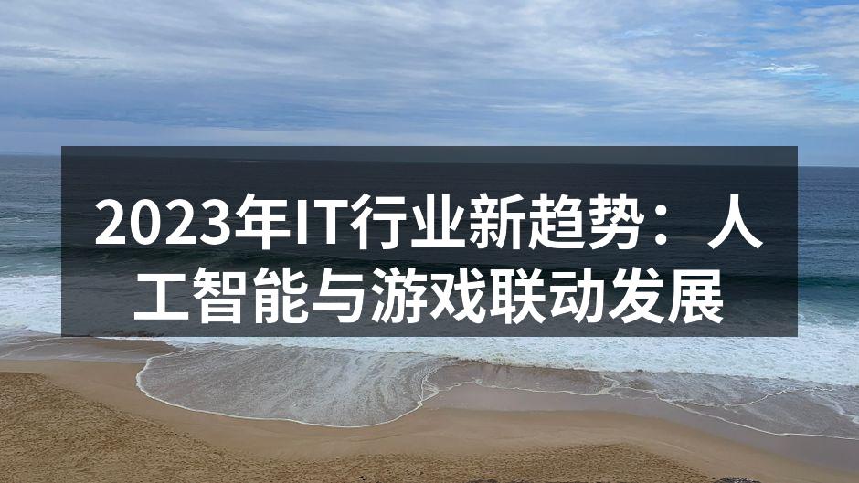 2023年IT行业新趋势:人工智能与游戏